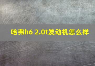 哈弗h6 2.0t发动机怎么样